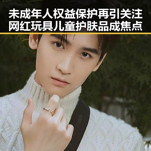 未成年人权益保护再引关注 网红玩具儿童护肤品成焦点