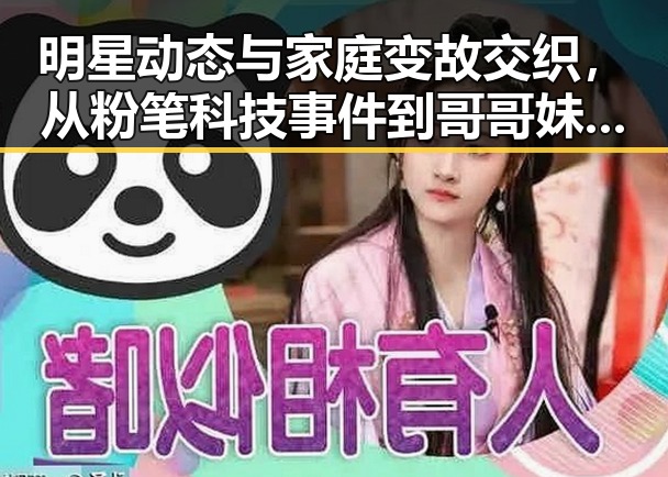 明星动态与家庭变故交织，从粉笔科技事件到哥哥妹妹的深情回忆