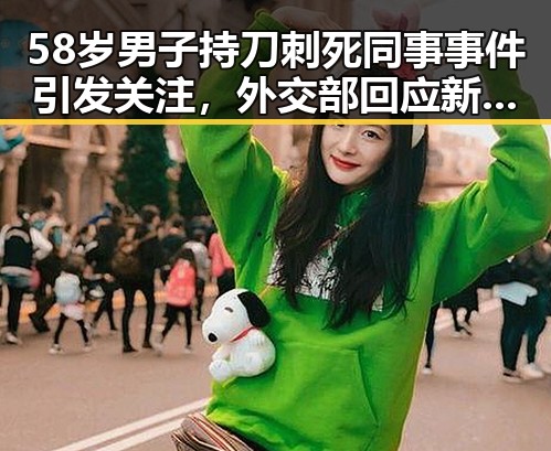 58岁男子持刀刺死同事事件引发关注,外交部回应新西兰议员禁入措施成话题
