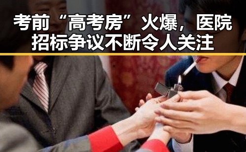 考前“高考房”火爆,医院招标争议不断令人关注