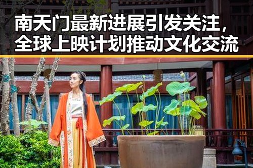 南天门最新进展引发关注，全球上映计划推动文化交流