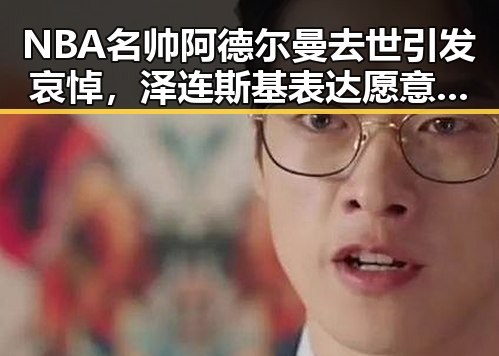 NBA名帅阿德尔曼去世引发哀悼，泽连斯基表达愿意直接与普京对话引发关注