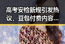 高考安检新规引发热议,豆包付费内容上线成焦点
