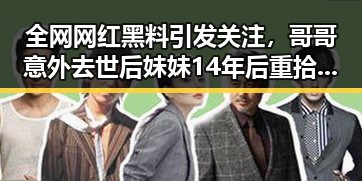 全网网红黑料引发关注，哥哥意外去世后妹妹14年后重拾旧情，腾讯回应微信智能体打通手机厂商