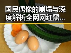 国民偶像的崩塌与深度解析全网网红黑料的娱乐圈内幕