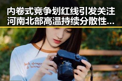 内卷式竞争划红线引发关注 河南北部高温持续分散性阵雨将增多带来新变化